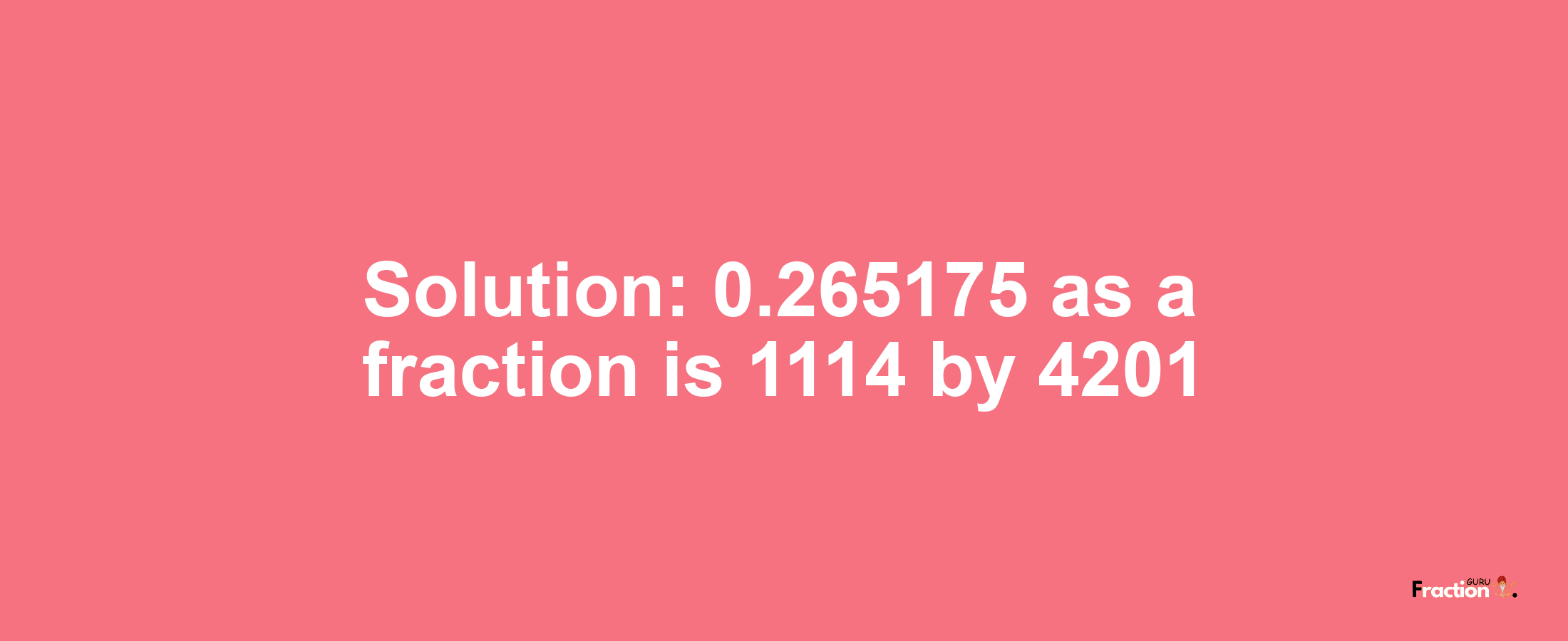 Solution:0.265175 as a fraction is 1114/4201